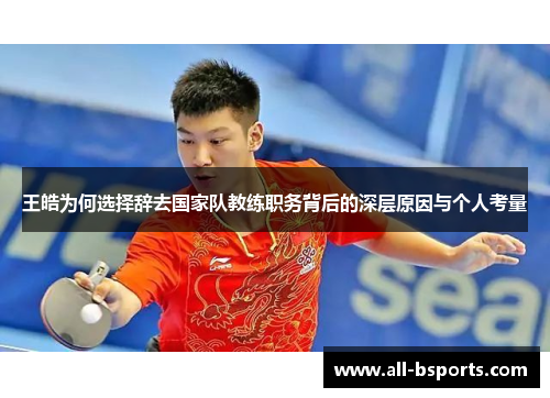 王皓为何选择辞去国家队教练职务背后的深层原因与个人考量 王皓为何选择辞去国家队教练职务背后的深层原因与个人考量