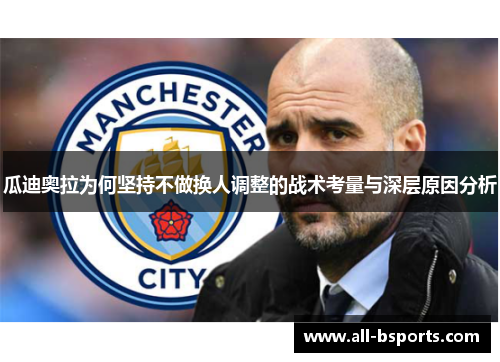 瓜迪奥拉为何坚持不做换人调整的战术考量与深层原因分析 瓜迪奥拉为何坚持不做换人调整的战术考量与深层原因分析