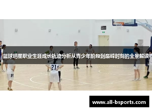 篮球明星职业生涯成长轨迹分析从青少年阶段到巅峰时刻的全景解读
