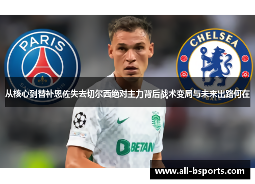 从核心到替补恩佐失去切尔西绝对主力背后战术变局与未来出路何在 从核心到替补恩佐失去切尔西绝对主力背后战术变局与未来出路何在
