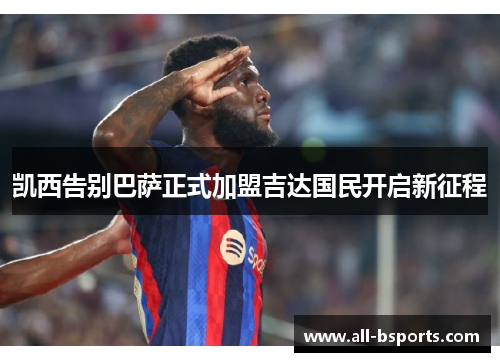 凯西告别巴萨正式加盟吉达国民开启新征程 凯西告别巴萨正式加盟吉达国民开启新征程