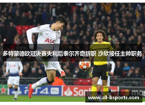 多特蒙德欧冠决赛失利后泰尔齐奇辞职 沙欣接任主帅职务 多特蒙德欧冠决赛失利后泰尔齐奇辞职 沙欣接任主帅职务