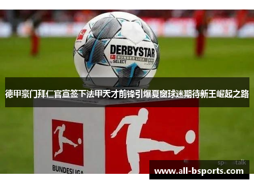 德甲豪门拜仁官宣签下法甲天才前锋引爆夏窗球迷期待新王崛起之路 德甲豪门拜仁官宣签下法甲天才前锋引爆夏窗球迷期待新王崛起之路