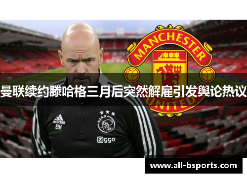 曼联续约滕哈格三月后突然解雇引发舆论热议 曼联续约滕哈格三月后突然解雇引发舆论热议