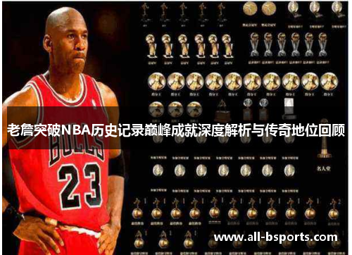 老詹突破NBA历史记录巅峰成就深度解析与传奇地位回顾 老詹突破NBA历史记录巅峰成就深度解析与传奇地位回顾