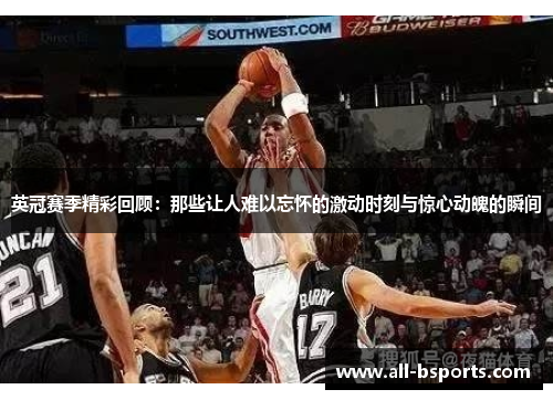 英冠赛季精彩回顾：那些让人难以忘怀的激动时刻与惊心动魄的瞬间