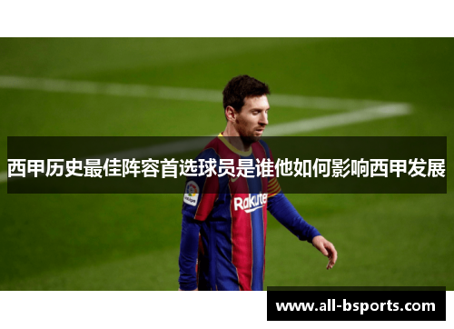 西甲历史最佳阵容首选球员是谁他如何影响西甲发展