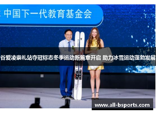 谷爱凌崇礼站夺冠标志冬季运动新篇章开启 助力冰雪运动蓬勃发展