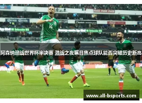 阿森纳迎战世界杯半决赛 激战之夜瞩目焦点球队能否突破历史新高