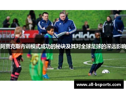 阿贾克斯青训模式成功的秘诀及其对全球足球的深远影响