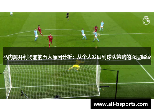 马内离开利物浦的五大原因分析：从个人发展到球队策略的深层解读