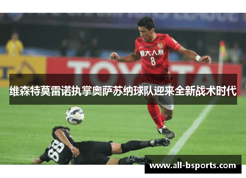 维森特莫雷诺执掌奥萨苏纳球队迎来全新战术时代